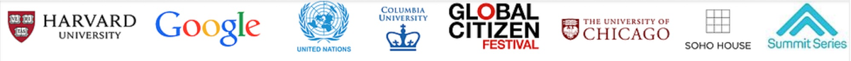 Harvard University, Google, United Nations, Columbia University, Global Citizen Festival, University of Chicago, Soho House, Summit Series
